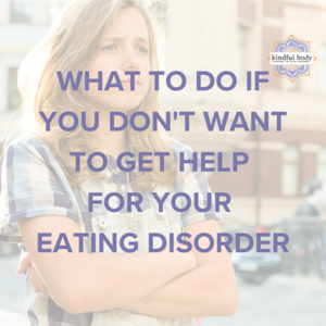 What to Do If You Don't Want to Get Help for Your Eating Disorder ...